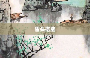 昏头搭脑【昏头搭脑的意思】- 成语大全