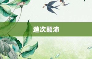造次颠沛【造次颠沛的意思】- 成语大全