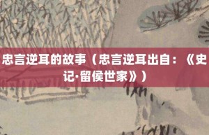 忠言逆耳的故事（忠言逆耳出自：《史记·留侯世家》）_成语故事 菊江历史网