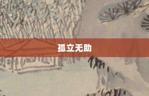 孤立无助【孤立无助的意思】- 成语大全