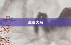 高头大马【高头大马的意思】- 成语大全