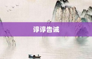 谆谆告诫【谆谆告诫的意思】- 成语大全