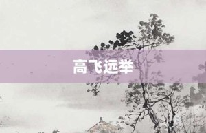 高飞远举【高飞远举的意思】- 成语大全