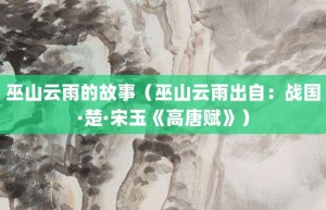 巫山云雨的故事（巫山云雨出自：战国·楚·宋玉《高唐赋》）_成语故事 菊江历史网