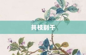 共枝别干【共枝别干的意思】- 成语大全