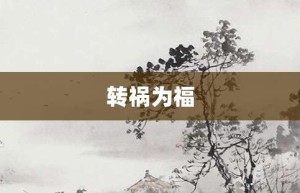 转祸为福【转祸为福的意思】- 成语大全