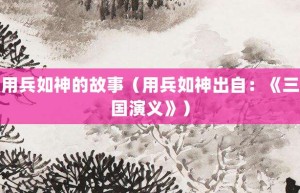 用兵如神的故事（用兵如神出自：《三国演义》）_成语故事 菊江历史网