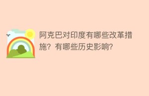 阿克巴对印度有哪些改革措施？有哪些历史影响？_世界近代史 菊江历史网
