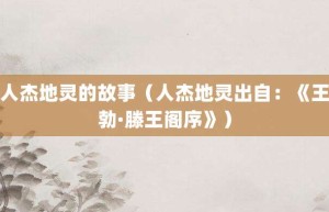 人杰地灵的故事（人杰地灵出自：《王勃·滕王阁序》）_成语故事 菊江历史网