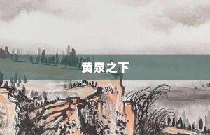 黄泉之下【黄泉之下的意思】- 成语大全