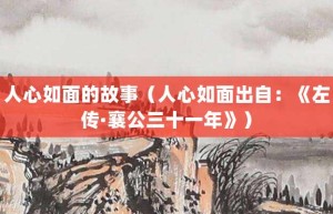 人心如面的故事（人心如面出自：《左传·襄公三十一年》）_成语故事 菊江历史网