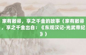 家有敝帚，享之千金的故事（家有敝帚，享之千金出自：《东观汉记·光武帝纪》）_成语故事 菊江历史网