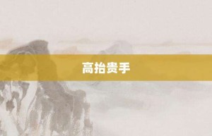 高抬贵手【高抬贵手的意思】- 成语大全