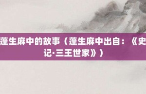 蓬生麻中的故事（蓬生麻中出自：《史记·三王世家》）_成语故事 菊江历史网