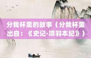 分我杯羹的故事（分我杯羹出自：《史记·项羽本纪》）_成语故事 菊江历史网