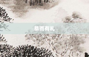 恭而有礼【恭而有礼的意思】- 成语大全