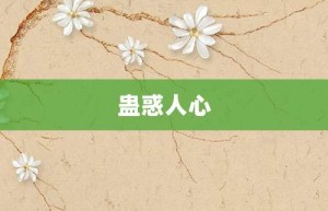 蛊惑人心【蛊惑人心的意思】- 成语大全