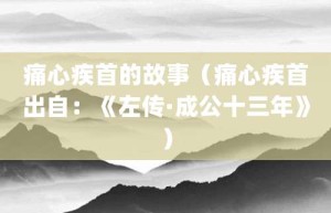 痛心疾首的故事（痛心疾首出自：《左传·成公十三年》）_成语故事 菊江历史网