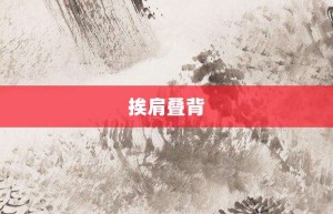 挨肩叠背【挨肩叠背的意思】- 成语大全