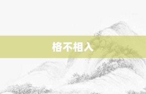 格不相入【格不相入的意思】- 成语大全