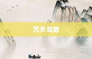 咒天骂地【咒天骂地的意思】- 成语大全