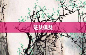 芝艾俱焚【芝艾俱焚的意思】- 成语大全