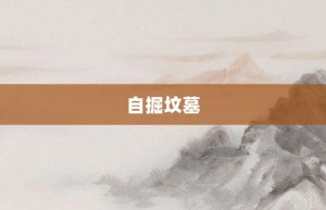 自掘坟墓【自掘坟墓的意思】- 成语大全