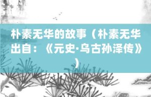 朴素无华的故事（朴素无华出自：《元史·乌古孙泽传》）_成语故事 菊江历史网