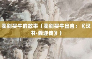 卖剑买牛的故事（卖剑买牛出自：《汉书·龚遂传》）_成语故事 菊江历史网