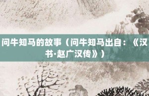 问牛知马的故事（问牛知马出自：《汉书·赵广汉传》）_成语故事 菊江历史网