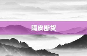 隔皮断货【隔皮断货的意思】- 成语大全