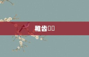 稚齿婑媠【稚齿婑媠的意思】- 成语大全