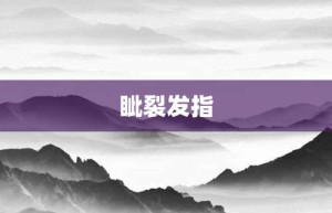 眦裂发指【眦裂发指的意思】- 成语大全