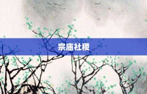 宗庙社稷【宗庙社稷的意思】- 成语大全