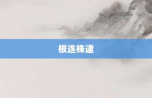根连株逮【根连株逮的意思】- 成语大全