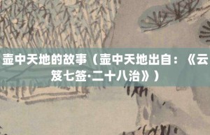 壶中天地的故事（壶中天地出自：《云笈七签·二十八治》）_成语故事 菊江历史网