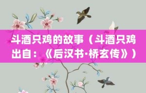 斗酒只鸡的故事（斗酒只鸡出自：《后汉书·桥玄传》）_成语故事 菊江历史网