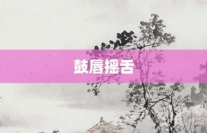 鼓唇摇舌【鼓唇摇舌的意思】- 成语大全
