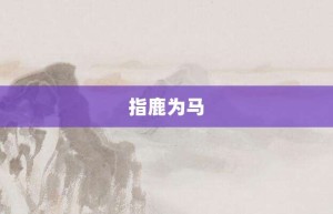 指鹿为马【指鹿为马的意思】- 成语大全