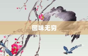 回味无穷【回味无穷的意思】- 成语大全