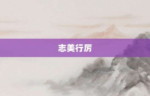 志美行厉【志美行厉的意思】- 成语大全