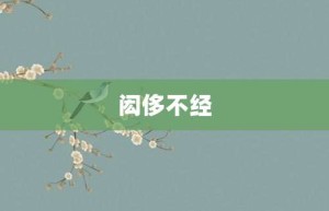 闳侈不经【闳侈不经的意思】- 成语大全