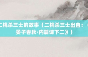 二桃杀三士的故事（二桃杀三士出自：《晏子春秋·内篇谏下二》）_成语故事 菊江历史网