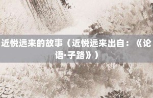 近悦远来的故事（近悦远来出自：《论语·子路》）_成语故事 菊江历史网