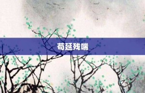 苟延残喘【苟延残喘的意思】- 成语大全