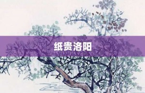 纸贵洛阳【纸贵洛阳的意思】- 成语大全