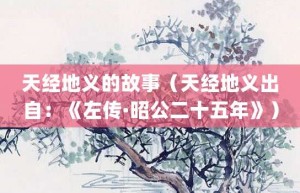 天经地义的故事（天经地义出自：《左传·昭公二十五年》）_成语故事 菊江历史网