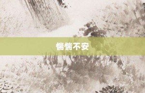 惴惴不安【惴惴不安的意思】- 成语大全