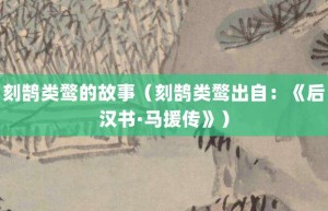 刻鹄类鹜的故事（刻鹄类鹜出自：《后汉书·马援传》）_成语故事 菊江历史网