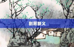 割恩断义【割恩断义的意思】- 成语大全